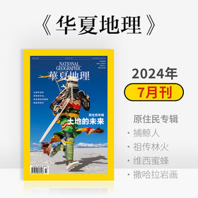 《华夏地理》杂志2024年7月刊-原住民专辑 捕鲸人的明天 祖传林火 维西蜜蜂 撒哈拉岩画