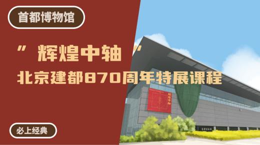 首都博物馆丨”辉煌中轴“北京建都870周年特展课程 商品图0