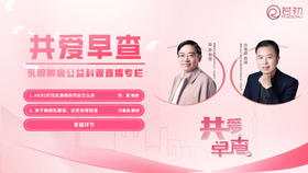8月8日 | 陈夏教授 、许春森教授 线上科普：共爱早查--乳腺肿瘤公益科普讲座