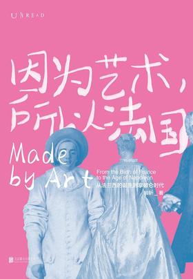 因为艺术，所以法国 : 从法兰西的诞生到拿破仑时代