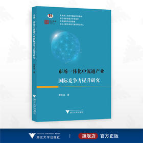 市场一体化中流通产业国际竞争力提升研究/人文社科重点研究基地/浙江工商大学现代商贸研究中心/李怀政著/浙江大学出版社