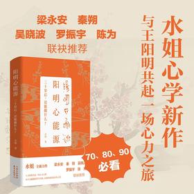 阳明心能源 “秦朔朋友圈”主编水姐积淀八年的心学新作 与王阳明共赴一场心力之旅 梁永安、秦朔、吴晓波、罗振宇、陈为 联袂推荐