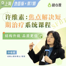 【地面版×第7期】许维素：焦点解决短期治疗（SFBT）系统课程【上海班】