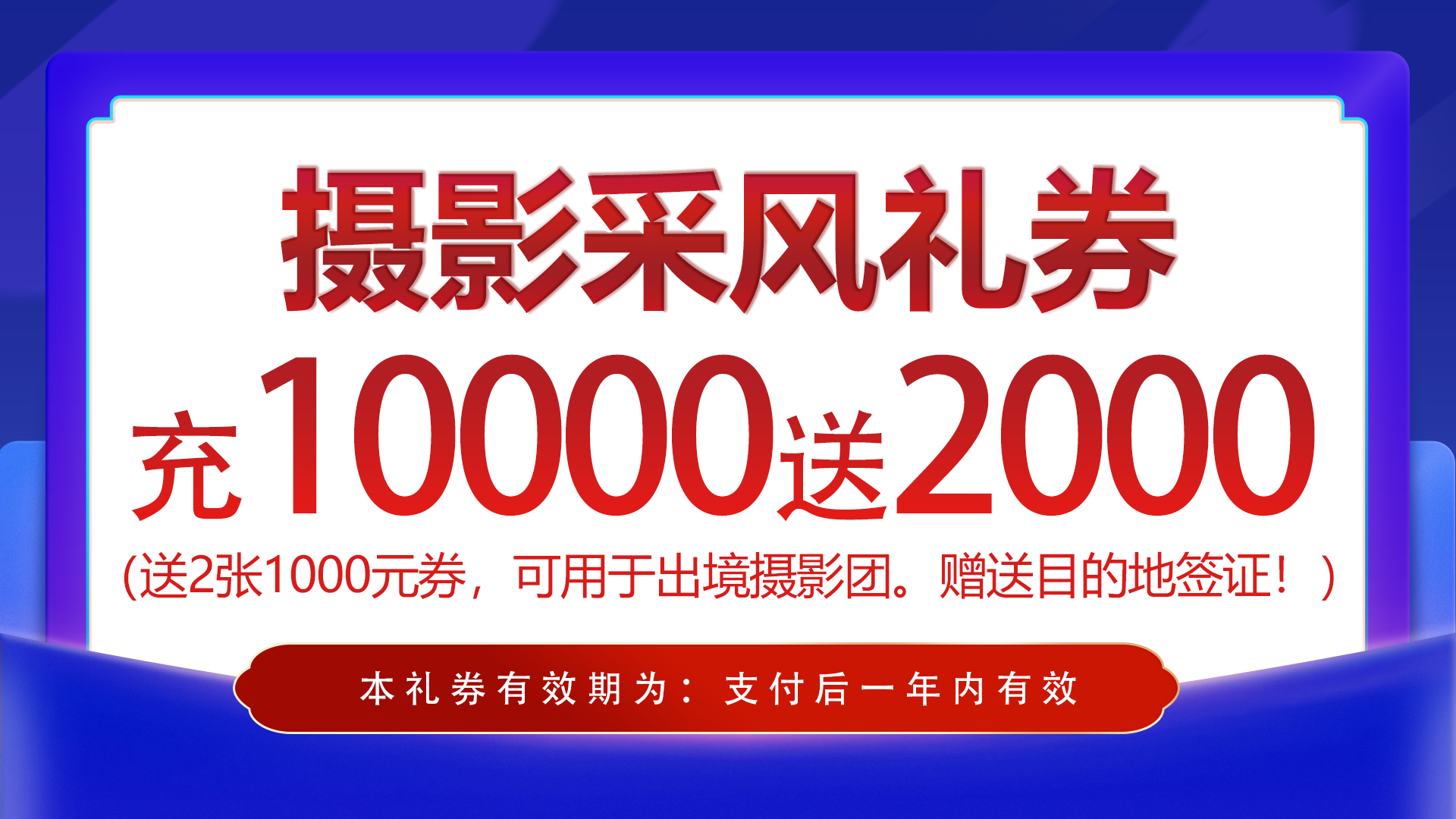 充10000送2000出境摄影采风礼券（2张1000券），用此券参加出境采风团赠送目的地签证费（共赠两次）！