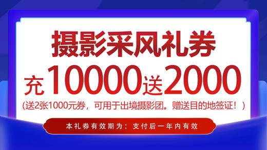 充10000送2000出境摄影采风礼券（2张1000券），用此券参加出境采风团赠送目的地签证费（共赠两次）！ 商品图0