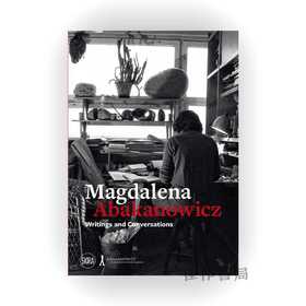 Magdalena Abakanowicz: Writings and Conversations / 玛格达莱娜·阿巴卡诺维茨：著作与对话