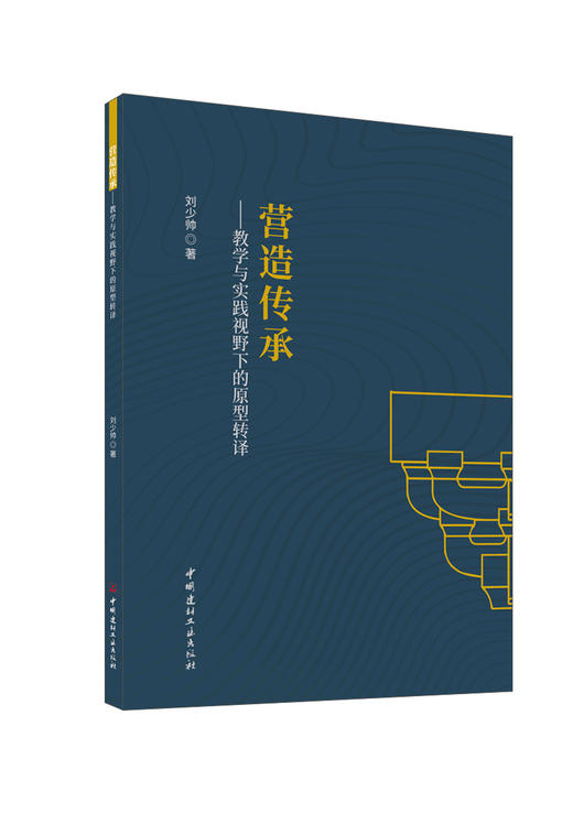 营造传承:教学与实践视野下的原型转译/刘少帅  著:中国建材工业出版社,2024ISBN  9787516042229 商品图0