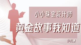 小小珠宝设计师——黄金故事我知道