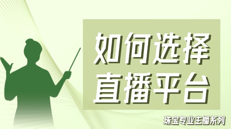 珠宝专业主播系列线上课程——如何选择直播平台？