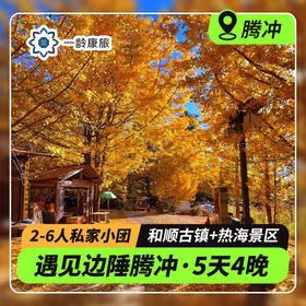 【云南·腾冲】西南边陲 5天4晚·2~6人私家团·和顺古镇+北海湿地+热海+银杏村