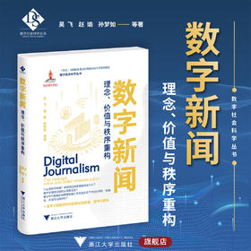 数字新闻：理念、价值与秩序重构/“十四五”时期国家重点出版物出版专项规划项目/数字社会科学丛书/孙梦如 赵瑜 吴飞等著/浙江大学出版社