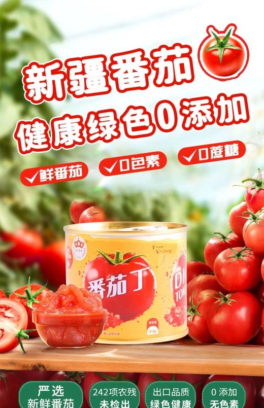 无添加-新疆冠农番茄丁~自然成熟，去皮纯番茄块，无人工色素成分，无防腐剂，口感新鲜，宛如现摘一般。无论炒菜还是烧汤，都别具风味。 商品图8