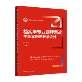 档案学专业课程思政：主题案例与教学设计（新编21世纪档案学系列教材）/ 王小云