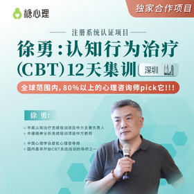 【深圳班】徐勇：认知行为治疗（CBT）12天集训<第④期> | 聚焦疗效，硬核实战