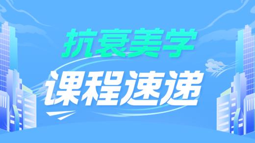 【专栏】抗衰美学课程速递 商品图0