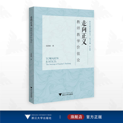 走向正义：教师教学价值论/新时代教育思想丛书/丛书主编 严从根/钱晓敏著/浙江大学出版社 商品图0