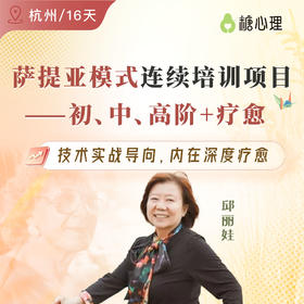 【初中高12天+疗愈4天】邱丽娃：萨提亚模式连续培训项目