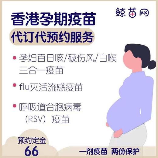 【香港·孕妇/孕期】适合怀孕妇女孕期接种:灭活流感疫 苗/孕妇百日咳疫 苗 (减量白喉、破伤风、无细胞型百日咳三合一）/呼吸道合胞病毒（RSV）疫 苗等代订代预约服务 定金不支持退款 商品图0