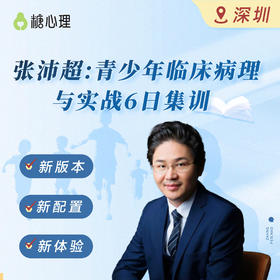 【深圳班⓺天集训】张沛超：青少年临床病理与实战 | 招募1个家庭案例，现场咨询演示