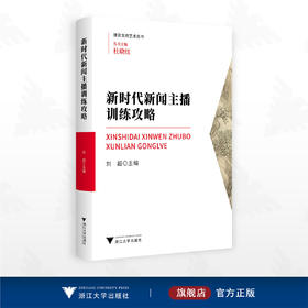 新时代新闻主播训练攻略/播音主持艺术丛书/丛书主编 杜晓红/刘超主编/浙江大学出版社