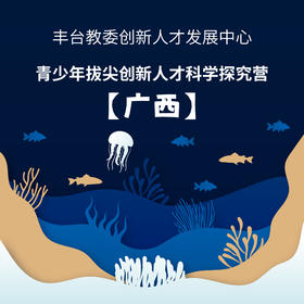 【丰台教委创新人才发展中心】 青少年拔尖创新人才科学探究营 ——广西线