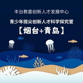 【丰台教委创新人才发展中心】 青少年拔尖创新人才科学探究营 ——烟台+青岛线
