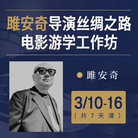 【线下课程】雎安奇导演：丝绸之路电影游学工作坊