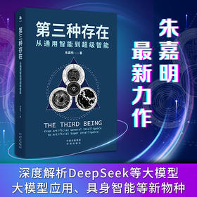 第三种存在：从通用智能到超级智能，朱嘉明最新力作 全方位、多维度探讨人工智能历史演变、现状和未来发展趋势 深度解析DeepSeek等大模型、大模型应用、具身智能等新物种