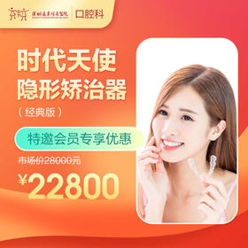 【会员专享】时代天使隐形矫治器 （经典版） -远东罗湖总院--3A楼口腔科