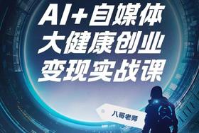 AI+自媒体 大健康创业变现实战课