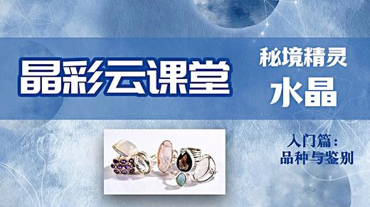 NGTC“晶彩云课堂”系列秘境精灵--水晶*入门篇:品种与鉴别 商品图0