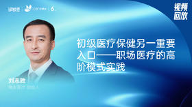 刘志胜｜初级医疗保健另一重要入口——职场医疗的高阶模式实践