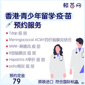 【青少年.成人/留学.出国·一疫一苗一】香港 Tdap(減量白喉、破傷風、百日咳混合）；Meningococcal ACWY四價&B型腦膜炎；MMR麻腮風/水痘等现苗代订代预约服务 定金不退