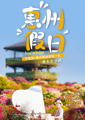 【绿城物业专属（天庆项目）】【惠州假日】 千花洲+惠州西湖纯玩一日游