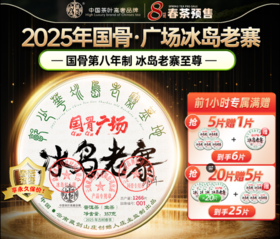 【4.21日20点第二波限时抢一分钟】2025年春茶国骨第八年制《至尊级》广场片区冰岛老寨！357克！仅限前1小时尊享机制：570元/片 抢5片赠1片 20片赠5片！