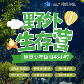 大蓝鲸爱研学|48小时野外生存独立营，让孩子“野”起来（春假2日营）