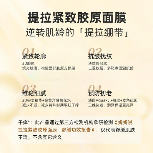 妈妈说提拉紧致胶原面膜 ·紧致轮廓、抗皱抚纹、维稳细腻、预防初老*3盒 （胶原流失、肌肤凹陷、松垮； 紫外线侵害、屏障损伤；表情纹、静态纹； 肌肤缺水、干纹、细纹明显） 商品图1