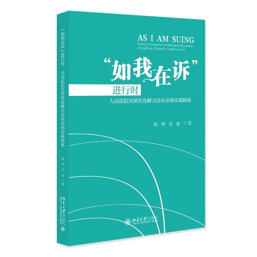 “如我在诉”进行时——人民法院实质性化解合法诉求的实践探索 陈辉 张童 著 北京大学出版社 商品图0