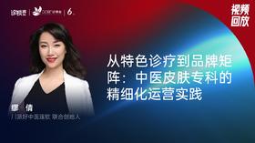 缪 倩｜从特色诊疗到品牌矩阵：中医皮肤专科的精细化运营实践