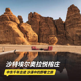 4天3晚【沙特埃尔奥拉悦榕庄 | Banyan Tree AlUla | 实时代订】打卡中东千年古迹，沉浸式体验沙漠野奢之旅~享免费升房、100美金消费额等礼遇~