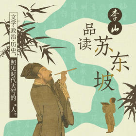 李山·品读苏东坡：文学·政治·历史，照见时代大写的“人”