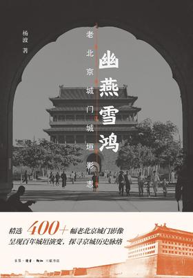 幽燕雪鸿 : 老北京城门城垣影志