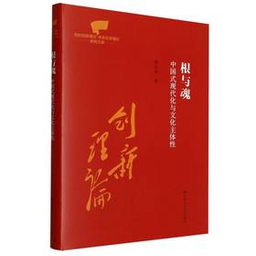 根与魂：中国式现代化与文化主体性（党的创新理论体系化学理化研究文库）