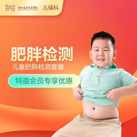 【会员专享】儿童肥胖检测套餐-远东罗湖院区-2楼儿保科