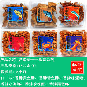 好感觉——香酥黄鱼酥、香酥带鱼酥、香辣味泥鳅、 香辣小海虾、香辣珍珠蟹，香辣琵琶虾      保质期8个月