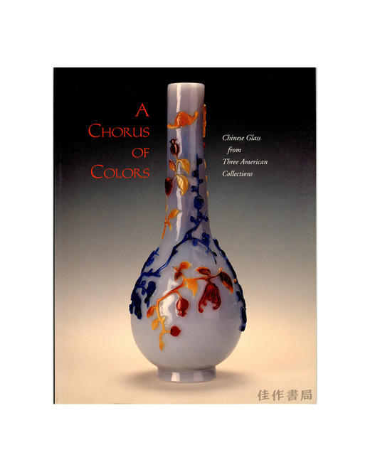【绝版旧书】A Chorus of Colors: Chinese Glass from Three American Collections | 群彩和鸣：来自三个美国收藏系列的中国玻璃 商品图0