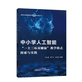 中小学人工智能“一主三环双螺旋”教学模式探索与实践/作者刘小莲、李广文、伍文臣/广东教育出版社9787554869802