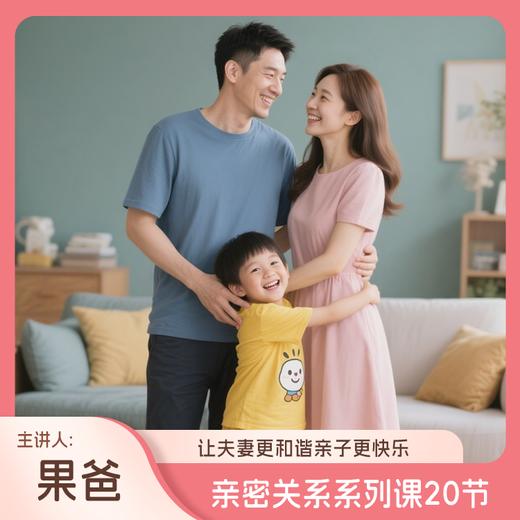 亲密关系系列课20节 （让你夫妻更和谐亲子更快乐，主讲人：果爸） 商品图0