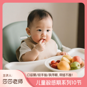 儿童敏感期系列10节（口欲期，咬手指，秩序期，带娃不难！主讲人：莎莎老师）