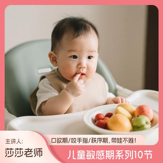儿童敏感期系列10节（口欲期，咬手指，秩序期，带娃不难！主讲人：莎莎老师） 商品图0